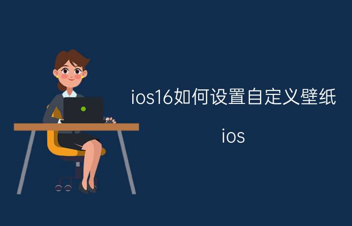 ios16如何设置自定义壁纸 ios 16锁屏界面怎么切换？